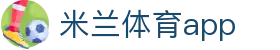 米兰体育官网｜热门体育赛事资讯与APP下载服务